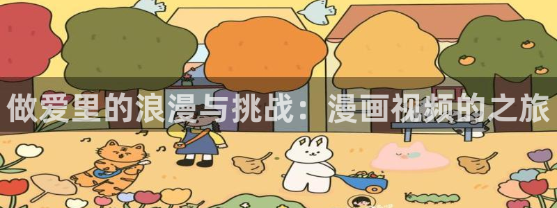 韩漫漫画免费下拉：做爱里的浪漫与挑战：漫画视频的之旅