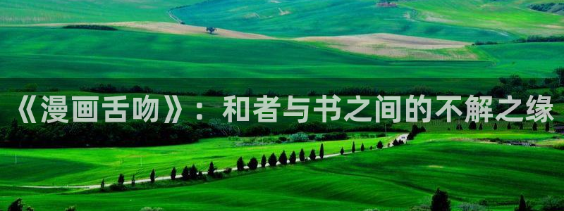 韩漫漫画免费阅读看漫画下拉：《漫画舌吻》：和者与书之间的不解之缘