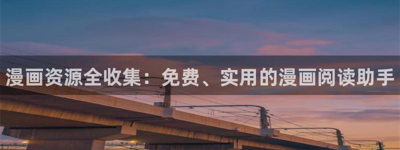 韩漫漫画免费阅读看漫：漫画资源全收集：免费、实用的漫画阅读助手
